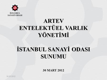 ARTEV ENTELEKTÜEL VARLIK YÖNETİMİ İSTANBUL SANAYİ OdasI SUNUMU 30 maRT 2012 30.03.2012.