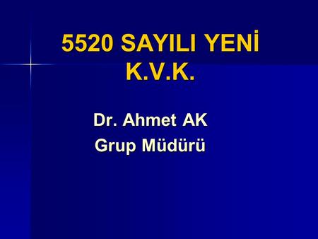 5520 SAYILI YENİ K.V.K. Dr. Ahmet AK Grup Müdürü.