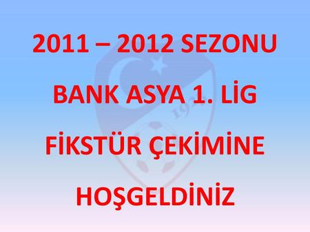 2011 – 2012 SEZONU BANK ASYA 1. LİG FİKSTÜR ÇEKİMİNE HOŞGELDİNİZ.