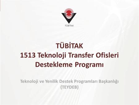 TÜBİTAK TÜBİTAK 1513 Teknoloji Transfer Ofisleri Destekleme Programı Teknoloji ve Yenilik Destek Programları Başkanlığı (TEYDEB)