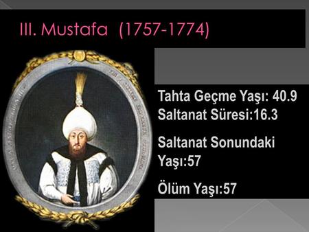III. Mustafa ( ) Tahta Geçme Yaşı: 40.9 Saltanat Süresi:16.3
