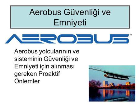 Aerobus Güvenliği ve Emniyeti Aerobus yolcularının ve sisteminin Güvenliği ve Emniyeti için alınması gereken Proaktif Önlemler.