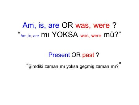 Am, is, are OR was, were ? “Am, is, are mı YOKSA was, were mü?”