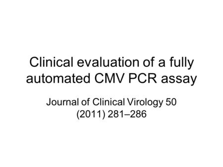 Clinical evaluation of a fully automated CMV PCR assay Journal of Clinical Virology 50 (2011) 281–286.
