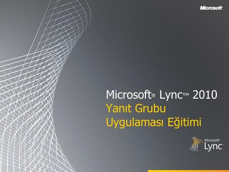 Microsoft ® Lync ™ 2010 Yanıt Grubu Uygulaması Eğitimi.
