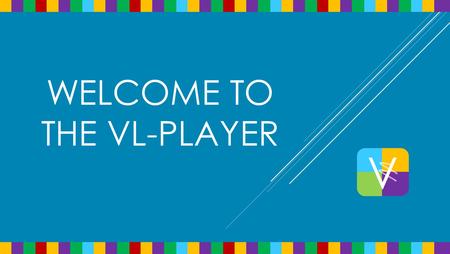 WELCOME TO THE VL-PLAYER.