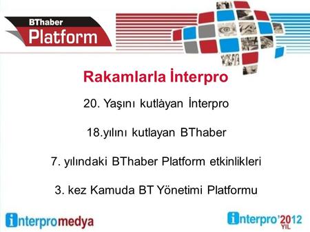 20. Yaşını kutlayan İnterpro 18.yılını kutlayan BThaber 7. yılındaki BThaber Platform etkinlikleri 3. kez Kamuda BT Yönetimi Platformu. Rakamlarla İnterpro.
