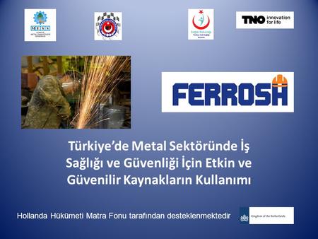 Türkiye’de Metal Sektöründe İş Sağlığı ve Güvenliği İçin Etkin ve Güvenilir Kaynakların Kullanımı Hollanda Hükümeti Matra Fonu tarafından desteklenmektedir.