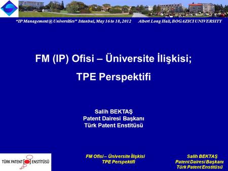 “IP Universities” Istanbul, May 16 to 18, 2012 Albert Long Hall, BOGAZICI UNIVERSITY Institutional logo FM Ofisi – Üniversite İlişkisi Salih.