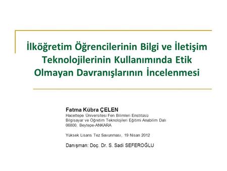İlköğretim Öğrencilerinin Bilgi ve İletişim Teknolojilerinin Kullanımında Etik Olmayan Davranışlarının İncelenmesi Fatma Kübra ÇELEN Hacettepe Üniversitesi.