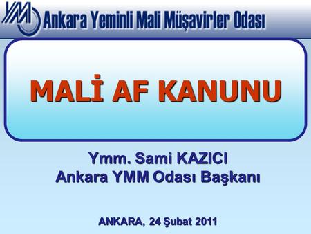 Ymm. Sami KAZICI Ankara YMM Odası Başkanı ANKARA, 24 Şubat 2011 MALİ AF KANUNU.