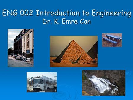 ENG 002 Introduction to Engineering Dr. K. Emre Can