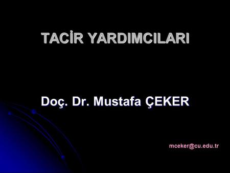 TACİR YARDIMCILARI Doç. Dr. Mustafa ÇEKER mceker@cu.edu.tr.