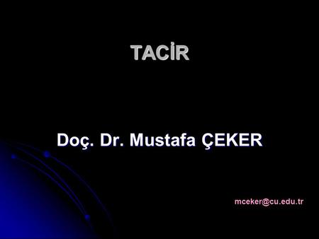 TACİR Doç. Dr. Mustafa ÇEKER mceker@cu.edu.tr.