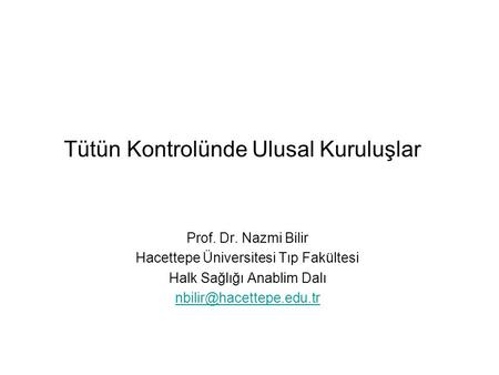 Tütün Kontrolünde Ulusal Kuruluşlar Prof. Dr. Nazmi Bilir Hacettepe Üniversitesi Tıp Fakültesi Halk Sağlığı Anablim Dalı