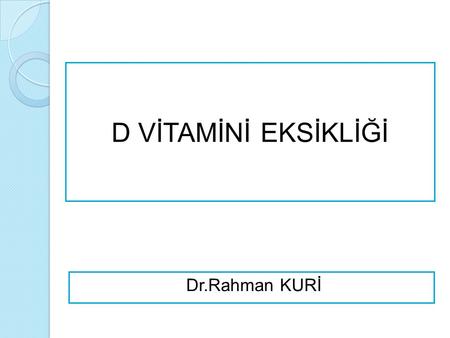 D VİTAMİNİ EKSİKLİĞİ Dr.Rahman KURİ.