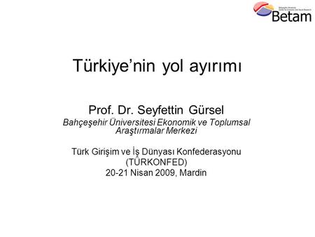 Türkiye’nin yol ayırımı Prof. Dr. Seyfettin Gürsel Bahçeşehir Üniversitesi Ekonomik ve Toplumsal Araştırmalar Merkezi Türk Girişim ve İş Dünyası Konfederasyonu.