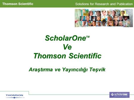 Solutions for Research and Publication Thomson Scientific ScholarOne TM Ve Thomson Scientific Araştırma ve Yayıncılığı Teşvik.