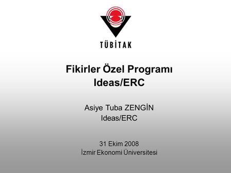 Fikirler Özel Programı Ideas/ERC Asiye Tuba ZENGİN Ideas/ERC 31 Ekim 2008 İzmir Ekonomi Üniversitesi.