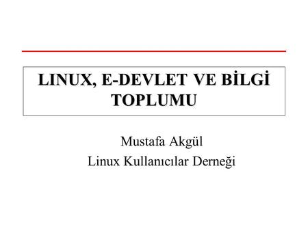 Mustafa Akgül Linux Kullanıcılar Derneği LINUX, E-DEVLET VE BİLGİ TOPLUMU.