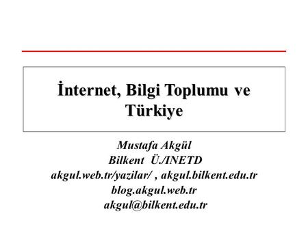 Mustafa Akgül Bilkent Ü./INETD akgul.web.tr/yazilar/, akgul.bilkent.edu.tr blog.akgul.web.tr İnternet, Bilgi Toplumu ve Türkiye.