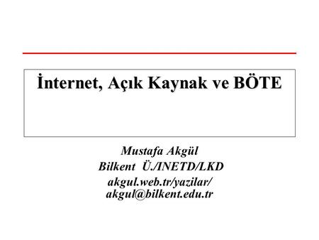 Mustafa Akgül Bilkent Ü./INETD/LKD akgul.web.tr/yazilar/ İnternet, Açık Kaynak ve BÖTE.