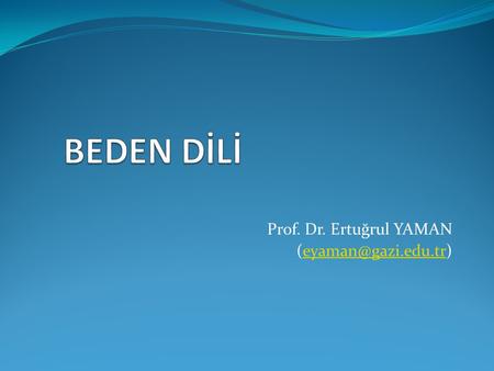 Prof. Dr. Ertuğrul YAMAN (eyaman@gazi.edu.tr) BEDEN DİLİ Prof. Dr. Ertuğrul YAMAN (eyaman@gazi.edu.tr)