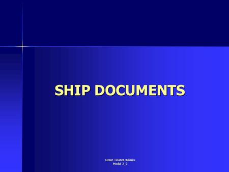 Deniz Ticaret Hukuku Modul 2_2 SHIP DOCUMENTS. Deniz Ticaret Hukuku Modul 2_2 1. Certificate of registry (Gemi tasdiknamesi ) Geminin kimliğinin açıklanması.