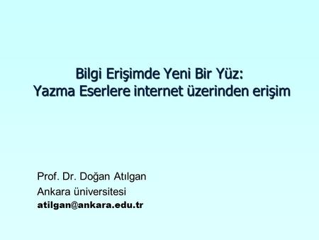 Bilgi Erişimde Yeni Bir Yüz: Yazma Eserlere internet üzerinden erişim Prof. Dr. Doğan Atılgan Ankara üniversitesi
