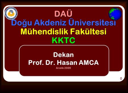 DAÜ Do ğ u Akdeniz Üniversitesi Mühendislik Fakültesi KKTC Dekan Prof. Dr. Hasan AMCA Aralık 2009 0.