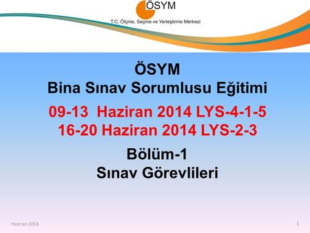 Haziran 2014 ÖSYM Bina Sınav Sorumlusu Eğitimi 09-13 Haziran 2014 LYS-4-1-5 16-20 Haziran 2014 LYS-2-3 Bölüm-1 Sınav Görevlileri Haziran 2014 1.