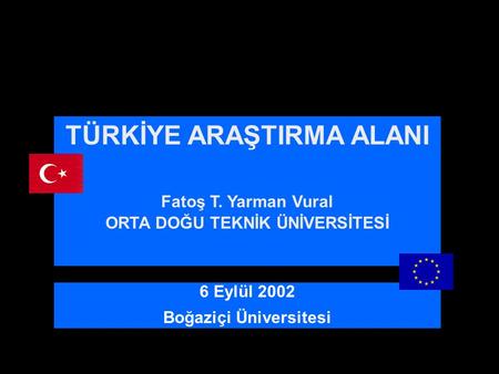 TÜRKİYE ARAŞTIRMA ALANI Fatoş T. Yarman Vural ORTA DOĞU TEKNİK ÜNİVERSİTESİ 6 Eylül 2002 Boğaziçi Üniversitesi.