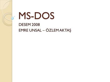 MS-DOS DESEM 2008 EMRE UNSAL – ÖZLEM AKTAŞ. İ ŞLET İ M S İ STEM İ Kavramı İ şletim sistemini, bir bilgisayar sisteminde kullanıcı ile iletişim kurarak,