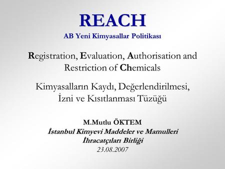 REACH AB Yeni Kimyasallar Politikası İstanbul Kimyevi Maddeler ve Mamulleri İhracatçıları Birliği REACH AB Yeni Kimyasallar Politikası Registration, Evaluation,