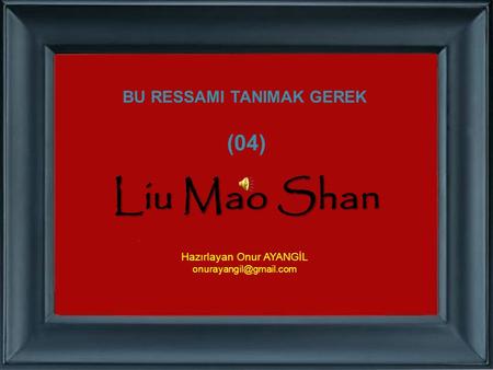 BU RESSAMI TANIMAK GEREK (04) Liu Mao Shan Hazırlayan Onur AYANGİL