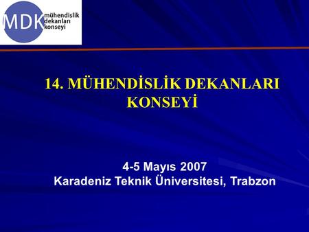 14. MÜHENDİSLİK DEKANLARI KONSEYİ 4-5 Mayıs 2007 Karadeniz Teknik Üniversitesi, Trabzon.