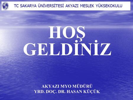 HOŞ GELDİNİZ AKYAZI MYO MÜDÜRÜ YRD. DOÇ. DR. HASAN KÜÇÜK