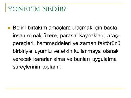 YÖNETİM NEDİR? Belirli birtakım amaçlara ulaşmak için başta insan olmak üzere, parasal kaynakları, araç-gereçleri, hammaddeleri ve zaman faktörünü birbiriyle.