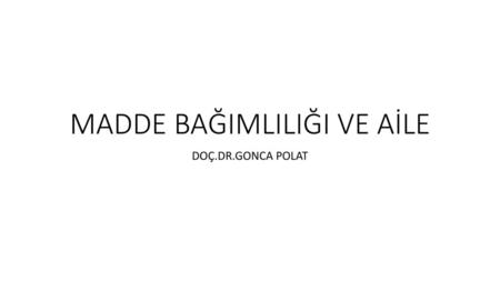 MADDE BAĞIMLILIĞI VE AİLE