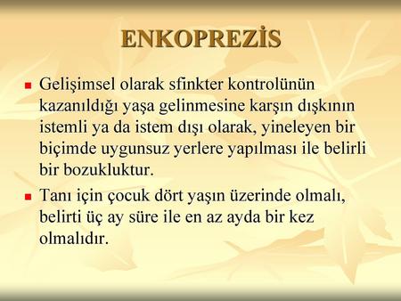 ENKOPREZİS Gelişimsel olarak sfinkter kontrolünün kazanıldığı yaşa gelinmesine karşın dışkının istemli ya da istem dışı olarak, yineleyen bir biçimde uygunsuz.