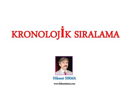 KRONOLOJİK SIRALAMA Hikmet SIRMA www.hikmetsirma.com.