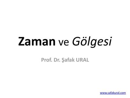 Zaman ve Gölgesi Prof. Dr. Şafak URAL www.safakural.com.