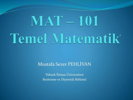 MAT – 101 Temel Matematik Mustafa Sezer PEHLİVAN *