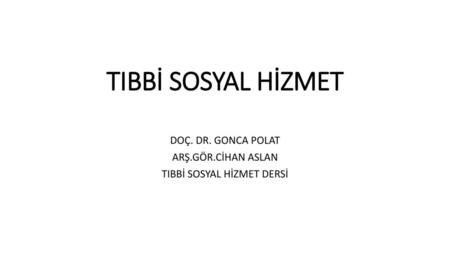 DOÇ. DR. GONCA POLAT ARŞ.GÖR.CİHAN ASLAN TIBBİ SOSYAL HİZMET DERSİ