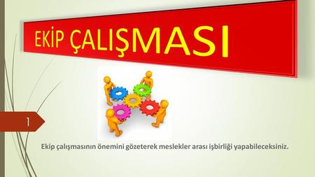 EKİP ÇALIŞMASI Ekip çalışmasının önemini gözeterek meslekler arası işbirliği yapabileceksiniz.