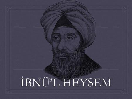 İBNÜ’L HEYSEM.