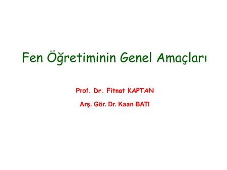 Fen Öğretiminin Genel Amaçları Prof. Dr. Fitnat KAPTAN Arş. Gör. Dr
