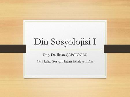 Doç. Dr. İhsan ÇAPCIOĞLU 14. Hafta: Sosyal Hayatı Etkileyen Din