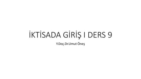 İKTİSADA GİRİŞ I DERS 9 Y.Doç.Dr.Umut Öneş.