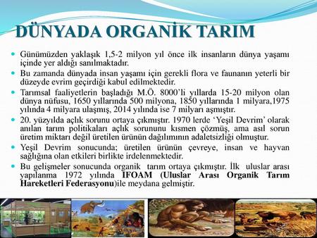 DÜNYADA ORGANİK TARIM Günümüzden yaklaşık 1,5-2 milyon yıl önce ilk insanların dünya yaşamı içinde yer aldığı sanılmaktadır. Bu zamanda dünyada insan yaşamı.